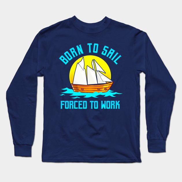 Born To Sail Forced To Work Long Sleeve T-Shirt by E